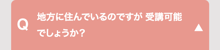 地方に住んでいるのですが 受講可能
Q
でしょうか?