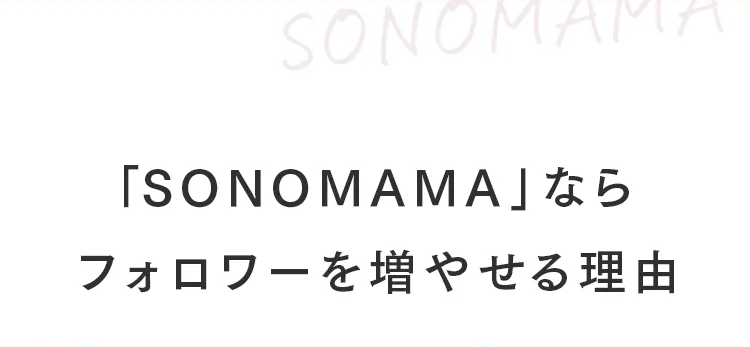SONOM
「SONOMAMA」なら
フォロワーを増やせる理由