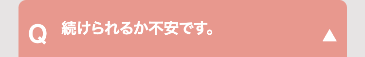 ○続けられるか不安です。